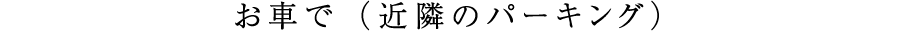 お車で（近隣のパーキング）