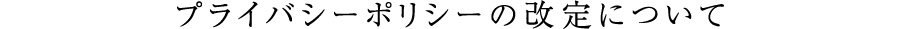 プライバシーポリシーの改定について